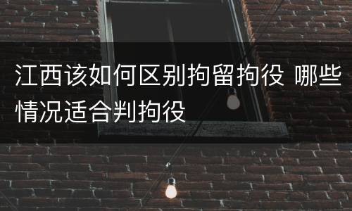 江西该如何区别拘留拘役 哪些情况适合判拘役