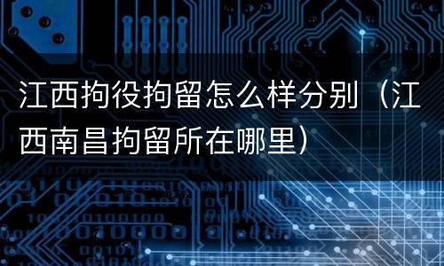 江西拘役拘留怎么样分别（江西南昌拘留所在哪里）