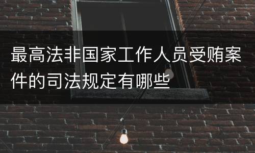 最高法非国家工作人员受贿案件的司法规定有哪些