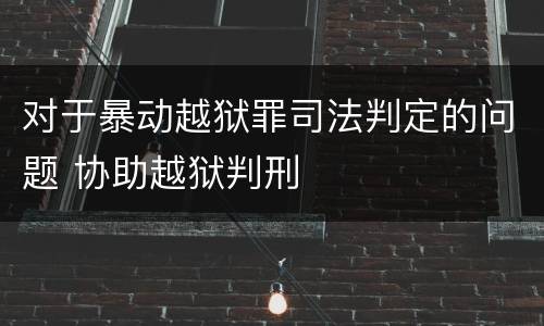 对于暴动越狱罪司法判定的问题 协助越狱判刑