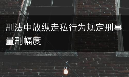 刑法中放纵走私行为规定刑事量刑幅度
