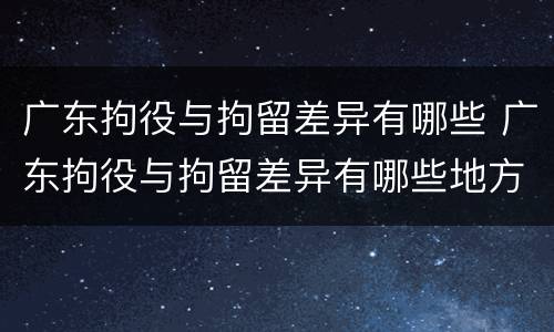 广东拘役与拘留差异有哪些 广东拘役与拘留差异有哪些地方