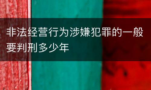 非法经营行为涉嫌犯罪的一般要判刑多少年
