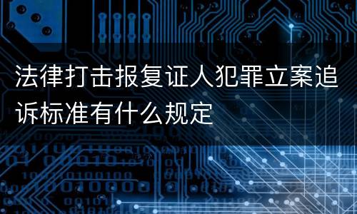 法律打击报复证人犯罪立案追诉标准有什么规定