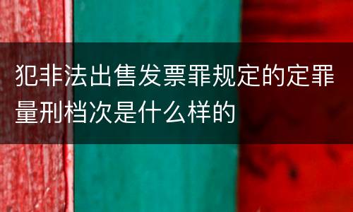 犯非法出售发票罪规定的定罪量刑档次是什么样的