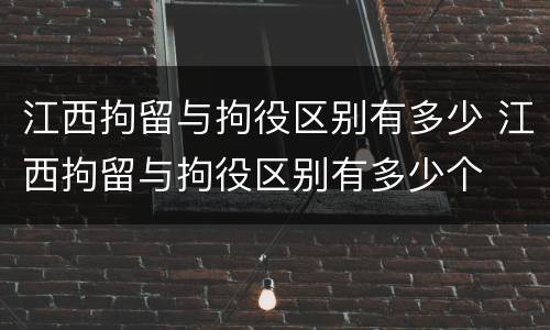 江西拘留与拘役区别有多少 江西拘留与拘役区别有多少个