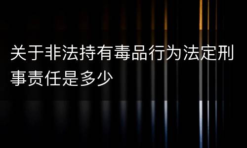 关于非法持有毒品行为法定刑事责任是多少