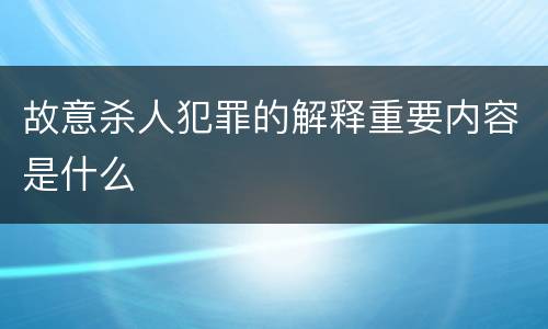 故意杀人犯罪的解释重要内容是什么