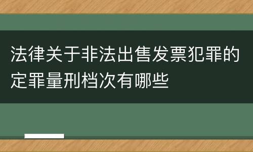 法律关于非法出售发票犯罪的定罪量刑档次有哪些
