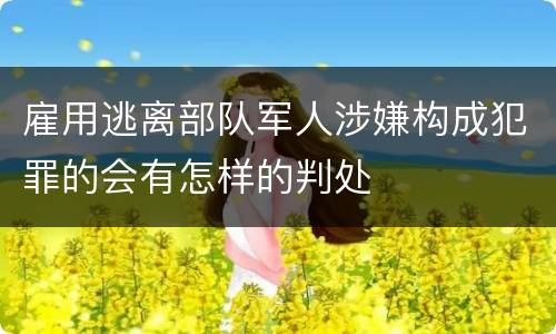 雇用逃离部队军人涉嫌构成犯罪的会有怎样的判处