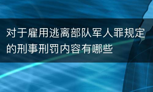 对于雇用逃离部队军人罪规定的刑事刑罚内容有哪些