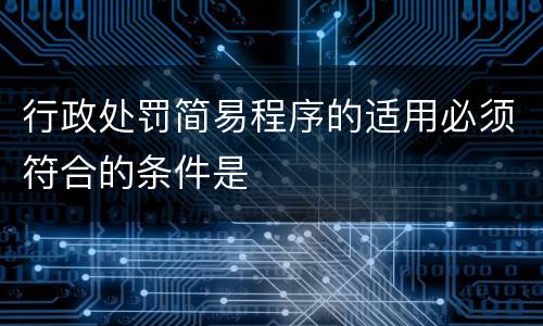 行政处罚简易程序的适用必须符合的条件是