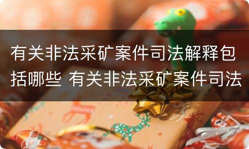 有关非法采矿案件司法解释包括哪些 有关非法采矿案件司法解释包括哪些方面
