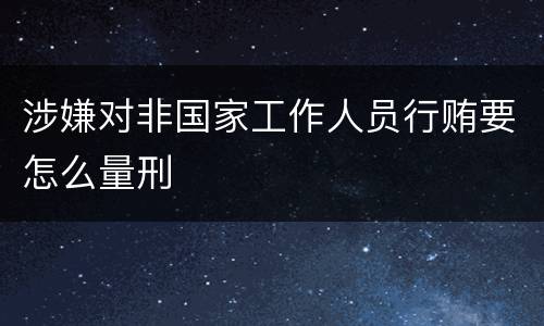 涉嫌对非国家工作人员行贿要怎么量刑