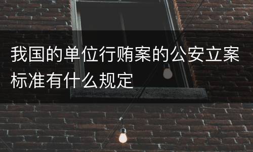 我国的单位行贿案的公安立案标准有什么规定