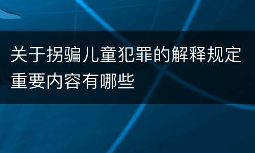 关于拐骗儿童犯罪的解释规定重要内容有哪些