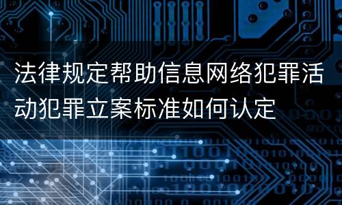 法律规定帮助信息网络犯罪活动犯罪立案标准如何认定