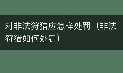 对非法狩猎应怎样处罚（非法狩猎如何处罚）