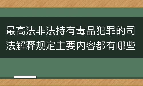 最高法非法持有毒品犯罪的司法解释规定主要内容都有哪些