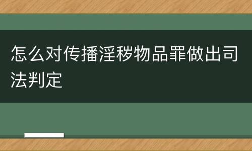 怎么对传播淫秽物品罪做出司法判定