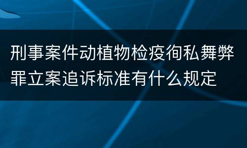 刑事案件动植物检疫徇私舞弊罪立案追诉标准有什么规定