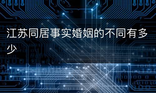 江苏同居事实婚姻的不同有多少