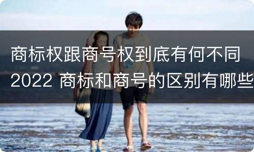 商标权跟商号权到底有何不同2022 商标和商号的区别有哪些?