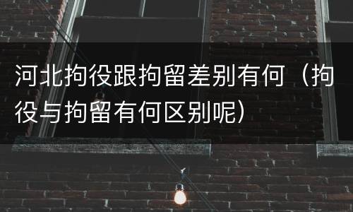 河北拘役跟拘留差别有何（拘役与拘留有何区别呢）