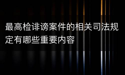 最高检诽谤案件的相关司法规定有哪些重要内容