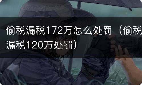 偷税漏税172万怎么处罚（偷税漏税120万处罚）