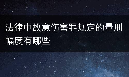 法律中故意伤害罪规定的量刑幅度有哪些