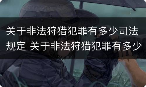 关于非法狩猎犯罪有多少司法规定 关于非法狩猎犯罪有多少司法规定呢