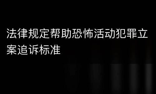 法律规定帮助恐怖活动犯罪立案追诉标准