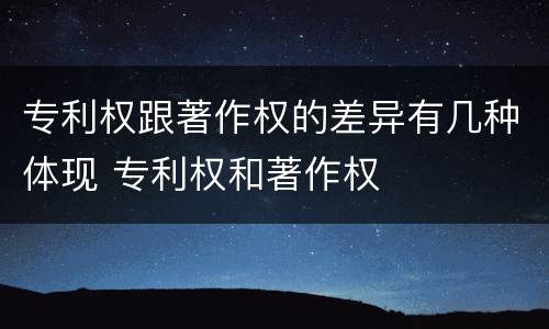 专利权跟著作权的差异有几种体现 专利权和著作权