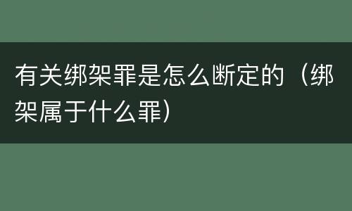 有关绑架罪是怎么断定的（绑架属于什么罪）