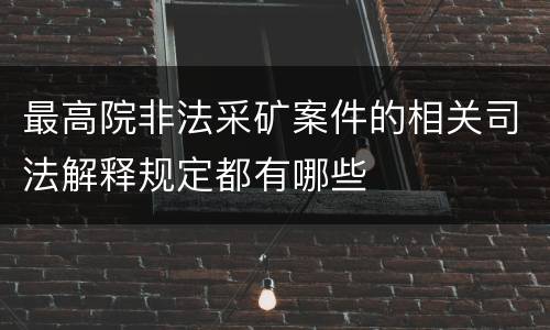 最高院非法采矿案件的相关司法解释规定都有哪些