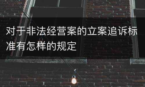 对于非法经营案的立案追诉标准有怎样的规定