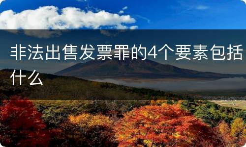 非法出售发票罪的4个要素包括什么