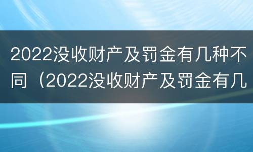 2022没收财产及罚金有几种不同（2022没收财产及罚金有几种不同情况）