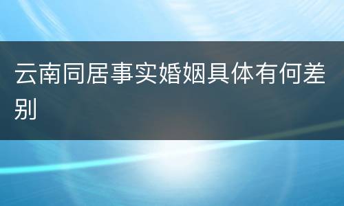 云南同居事实婚姻具体有何差别