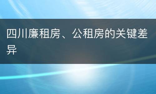 四川廉租房、公租房的关键差异