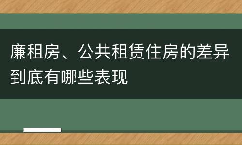 廉租房、公共租赁住房的差异到底有哪些表现
