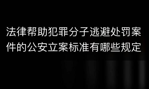 法律帮助犯罪分子逃避处罚案件的公安立案标准有哪些规定