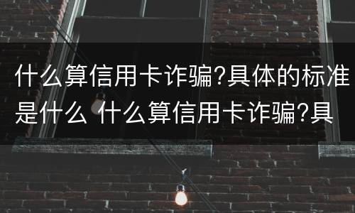 什么算信用卡诈骗?具体的标准是什么 什么算信用卡诈骗?具体的标准是什么意思