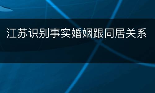 江苏识别事实婚姻跟同居关系