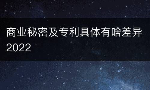 商业秘密及专利具体有啥差异2022