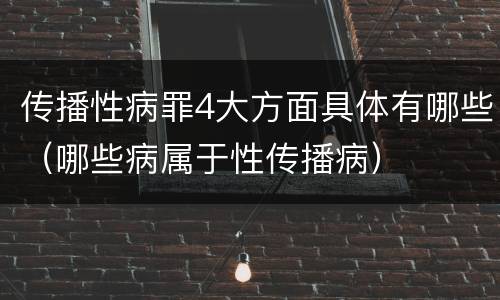 传播性病罪4大方面具体有哪些（哪些病属于性传播病）