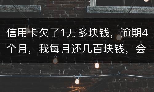 信用卡欠了1万多块钱，逾期4个月，我每月还几百块钱，会不会被起诉