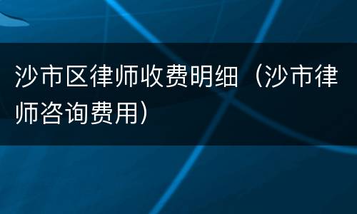 沙市区律师收费明细（沙市律师咨询费用）