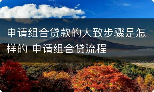 申请组合贷款的大致步骤是怎样的 申请组合贷流程